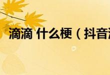 滴滴 什么梗（抖音滴滴滴是什么梗[多圖]）