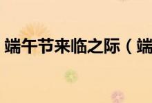 端午節(jié)來臨之際（端午來臨之際是什么意思）