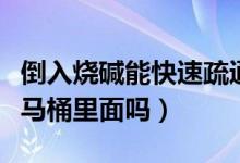 倒入燒堿能快速疏通馬桶嗎（燒堿能直接倒進(jìn)馬桶里面嗎）