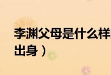 李淵父母是什么樣的人（李淵父母是誰 哪里出身）