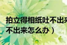 拍立得相紙吐不出來(lái)什么原因（拍立得相紙吐不出來(lái)怎么辦）