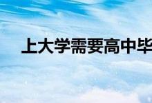 上大學(xué)需要高中畢業(yè)證嗎（沒有會怎樣）