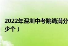 2022年深圳中考跳繩滿(mǎn)分是多少個(gè)（深圳中考跳繩滿(mǎn)分是多少個(gè)）