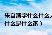 朱自清字什么什么人什么家（朱自清字什么號什么是什么家）