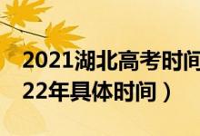 2021湖北高考時間安排（湖北省高考時間2022年具體時間）