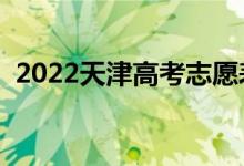 2022天津高考志愿表樣表（志愿填報(bào)流程）