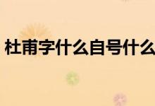 杜甫字什么自號什么（杜甫字什么自稱什么）