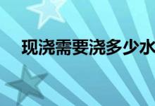 現(xiàn)澆需要澆多少水（現(xiàn)澆需要澆水幾天）