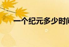 一個(gè)紀(jì)元多少時(shí)間（一個(gè)紀(jì)元是多久）