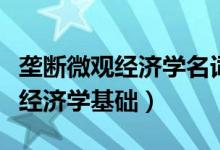 壟斷微觀經(jīng)濟(jì)學(xué)名詞解釋（名詞解釋自然壟斷經(jīng)濟(jì)學(xué)基礎(chǔ)）