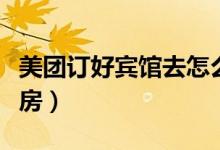美團訂好賓館去怎么用（美團怎么用溜溜住訂房）