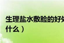 生理鹽水敷臉的好處（生理鹽水敷臉的好處是什么）