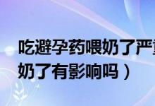 吃避孕藥喂奶了嚴(yán)重嗎?（吃了一片避孕藥喂奶了有影響嗎）