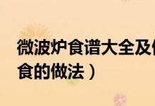 微波爐食譜大全及做法（教大家4款微波爐美食的做法）