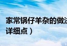 家常鍋仔羊雜的做法竅門（求鍋仔羊雜的做法詳細點）