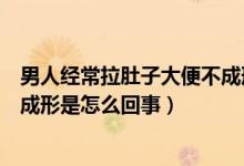 男人經(jīng)常拉肚子大便不成形是什么原因（男性肚子涼大便不成形是怎么回事）