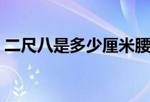 二尺八是多少厘米腰圍（二尺八是多少厘米）