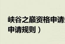 峽谷之巔資格申請(qǐng)條件2021（峽谷之巔資格申請(qǐng)規(guī)則）