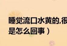 睡覺流口水黃的,很臭（睡覺流口水又臭又黃是怎么回事）