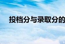 投檔分與錄取分的區(qū)別（投檔分是什么）