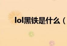 lol黑鐵是什么（lol黑鐵是什么段位）