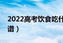 2022高考飲食吃什么最有效（比較均衡的食譜）
