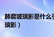 肺磨玻璃影是什么引起的（怎么會(huì)引起肺磨玻璃影）