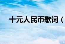十元人民幣歌詞（關于十元人民幣歌詞）