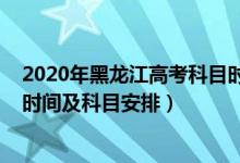 2020年黑龍江高考科目時間安排（2022年黑龍江高考具體時間及科目安排）