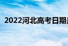 2022河北高考日期是幾月幾號（哪天高考）