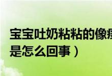 寶寶吐奶粘粘的像痰（寶寶吐奶黏糊糊的像痰是怎么回事）