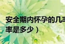 安全期內(nèi)懷孕的幾率多大（安全期內(nèi)懷孕的幾率是多少）