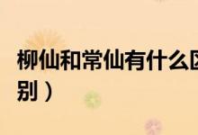 柳仙和常仙有什么區(qū)別（柳仙和常仙有什么區(qū)別）