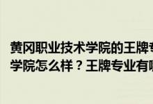 黃岡職業(yè)技術(shù)學(xué)院的王牌專(zhuān)業(yè)是什么（2022年黃岡職業(yè)技術(shù)學(xué)院怎么樣？王牌專(zhuān)業(yè)有哪些？）