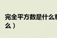完全平方數(shù)是什么意思視頻（完全平方數(shù)是什么）