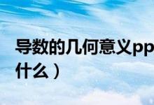 導(dǎo)數(shù)的幾何意義ppt課件（導(dǎo)數(shù)的幾何意義是什么）