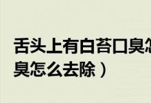 舌頭上有白苔口臭怎么回事（舌頭上有白苔口臭怎么去除）