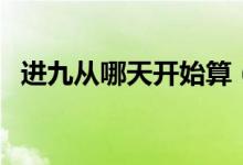 進(jìn)九從哪天開(kāi)始算（進(jìn)九是從哪一天算起）