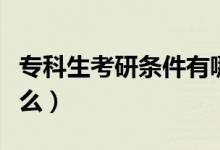 ?？粕佳袟l件有哪些（專科生考研條件是什么）