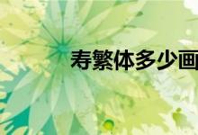 壽繁體多少畫（壽繁體多少畫）