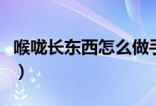 喉嚨長東西怎么做手術(shù)（喉嚨長東西怎么回事）