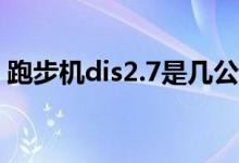 跑步機dis2.7是幾公里（跑步機dis1是多少）