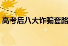 高考后八大詐騙套路需謹慎（需要注意什么）