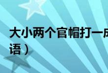 大小兩個官帽打一成語（兩個官帽一大一小成語）