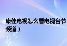 康佳電視怎么看電視臺(tái)節(jié)目直播（康佳電視怎么看電視臺(tái)的頻道）