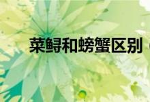 菜鱘和螃蟹區(qū)別（菜鱘和螃蟹的區(qū)別）