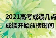 2021高考成績幾點(diǎn)開始放榜（2021各省高考成績開始放榜時(shí)間）