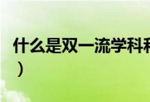 什么是雙一流學(xué)科和學(xué)校（什么是雙一流學(xué)科）