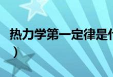 熱力學(xué)第一定律是什么（熱力學(xué)第一定律分析）