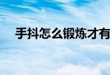 手抖怎么鍛煉才有效果（手抖怎么鍛煉）